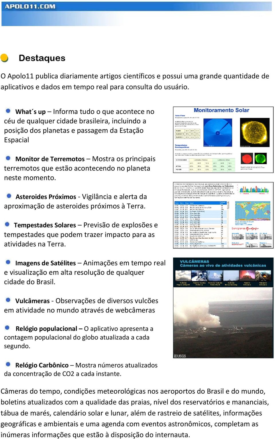 estão acontecendo no planeta neste momento. Asteroides Próximos - Vigilância e alerta da aproximação de asteroides próximos à Terra.