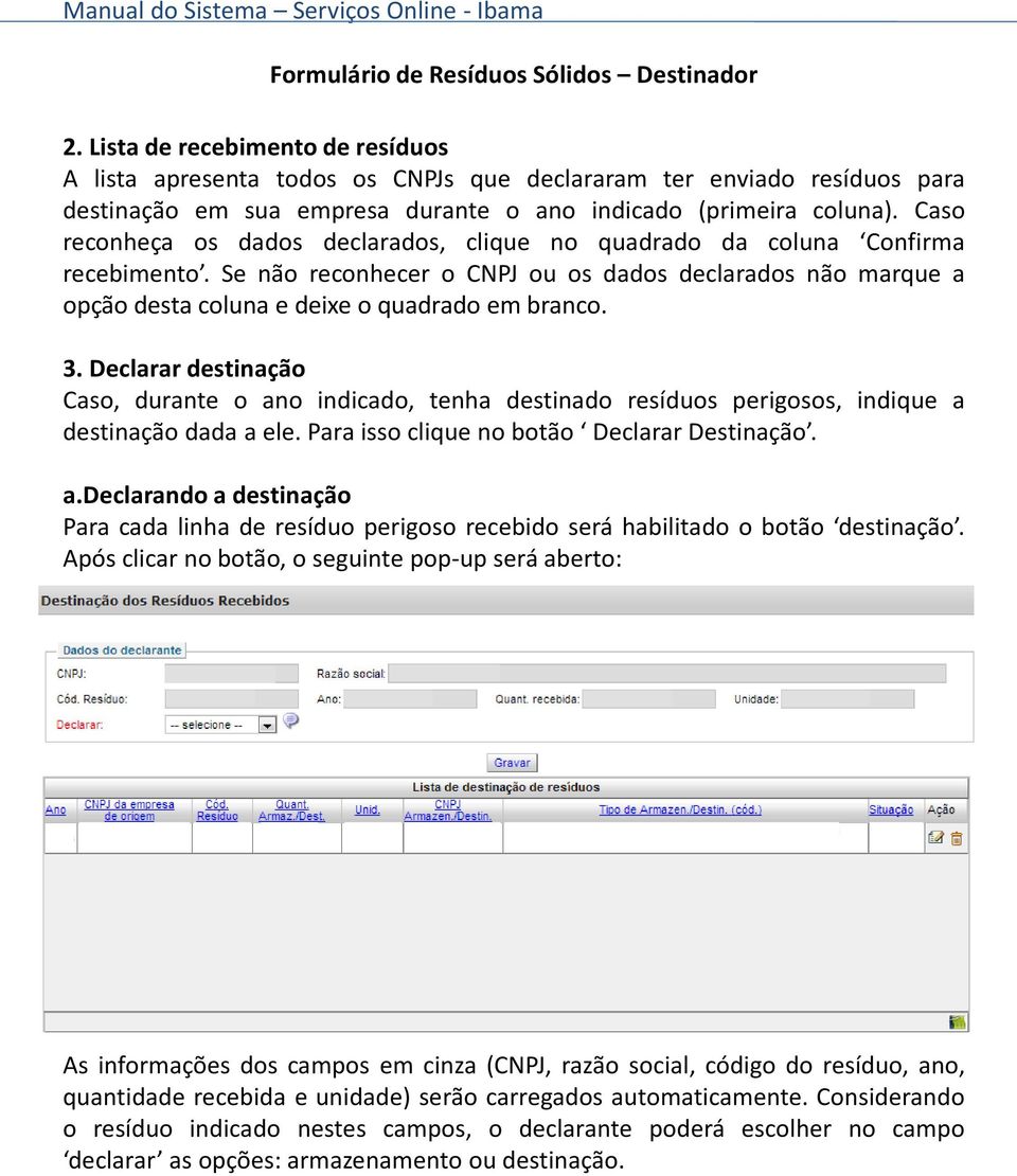 Caso reconheça os dados declarados, clique no quadrado da coluna Confirma recebimento. Se não reconhecer o CNPJ ou os dados declarados não marque a opção desta coluna e deixe o quadrado em branco. 3.