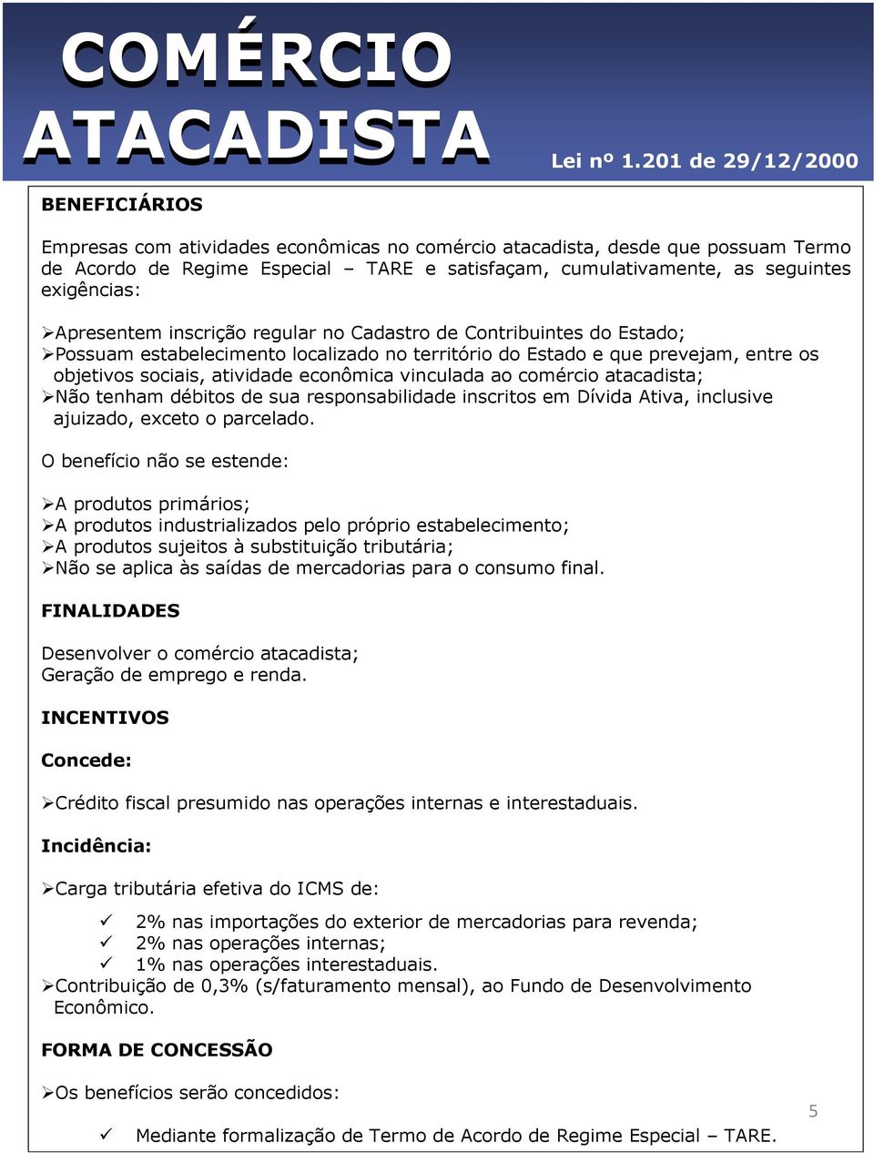 Apresentem inscrição regular no Cadastro de Contribuintes do Estado; Possuam estabelecimento localizado no território do Estado e que prevejam, entre os objetivos sociais, atividade econômica