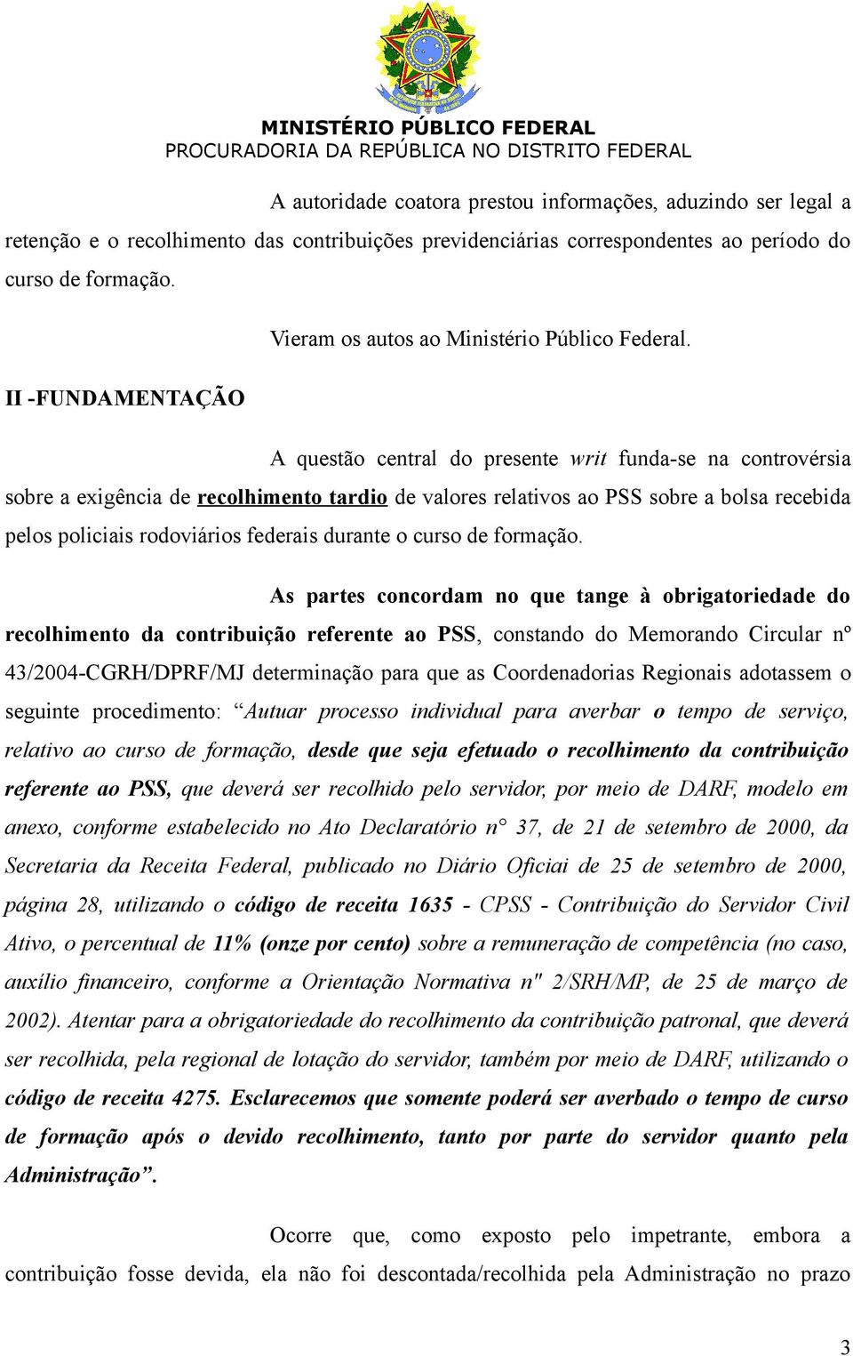 A questão central do presente writ funda-se na controvérsia sobre a exigência de recolhimento tardio de valores relativos ao PSS sobre a bolsa recebida pelos policiais rodoviários federais durante o