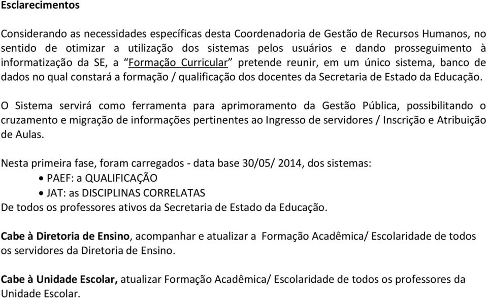 O Sistema servirá como ferramenta para aprimoramento da Gestão Pública, possibilitando o cruzamento e migração de informações pertinentes ao Ingresso de servidores / Inscrição e Atribuição de Aulas.