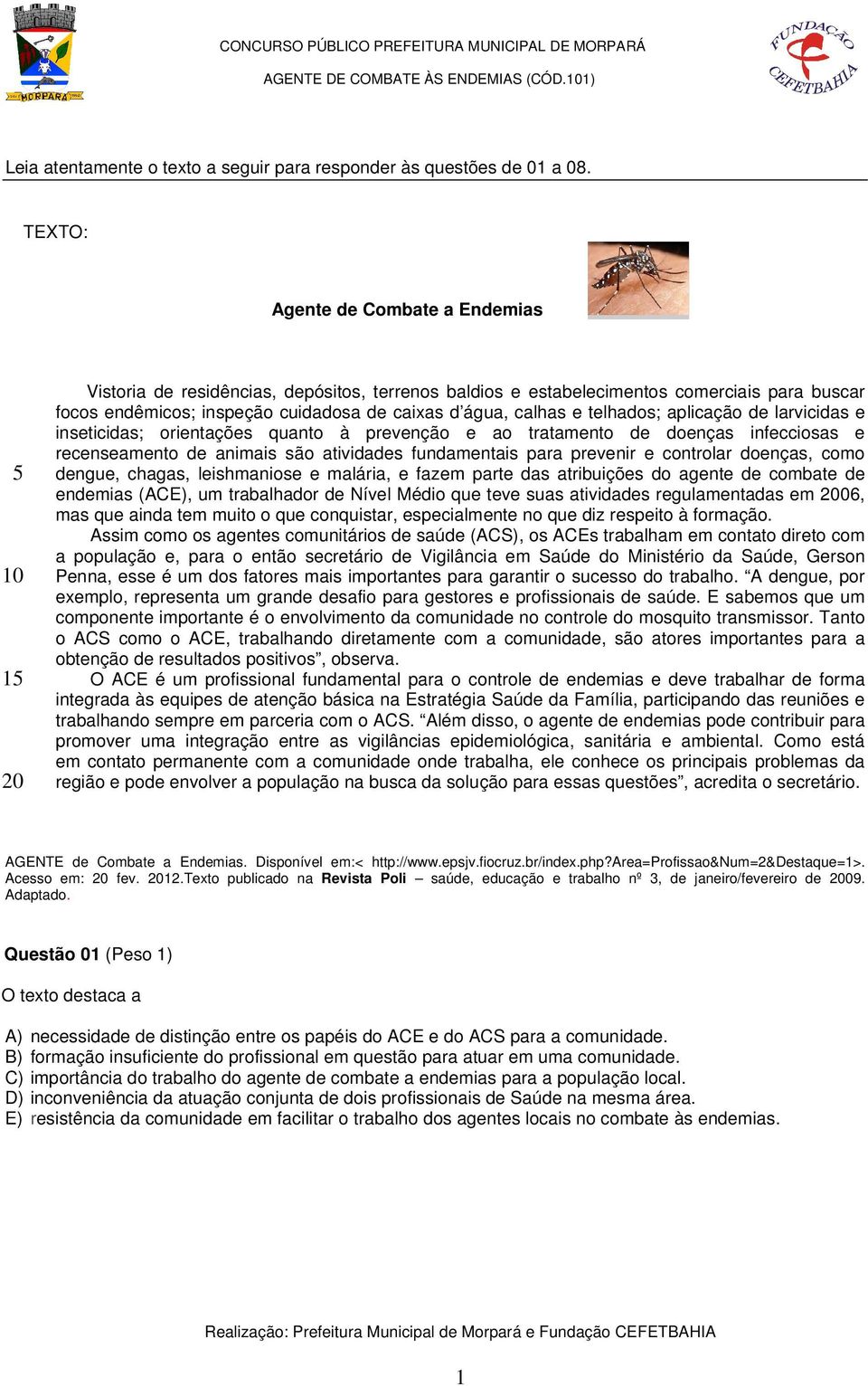 calhas e telhados; aplicação de larvicidas e inseticidas; orientações quanto à prevenção e ao tratamento de doenças infecciosas e recenseamento de animais são atividades fundamentais para prevenir e