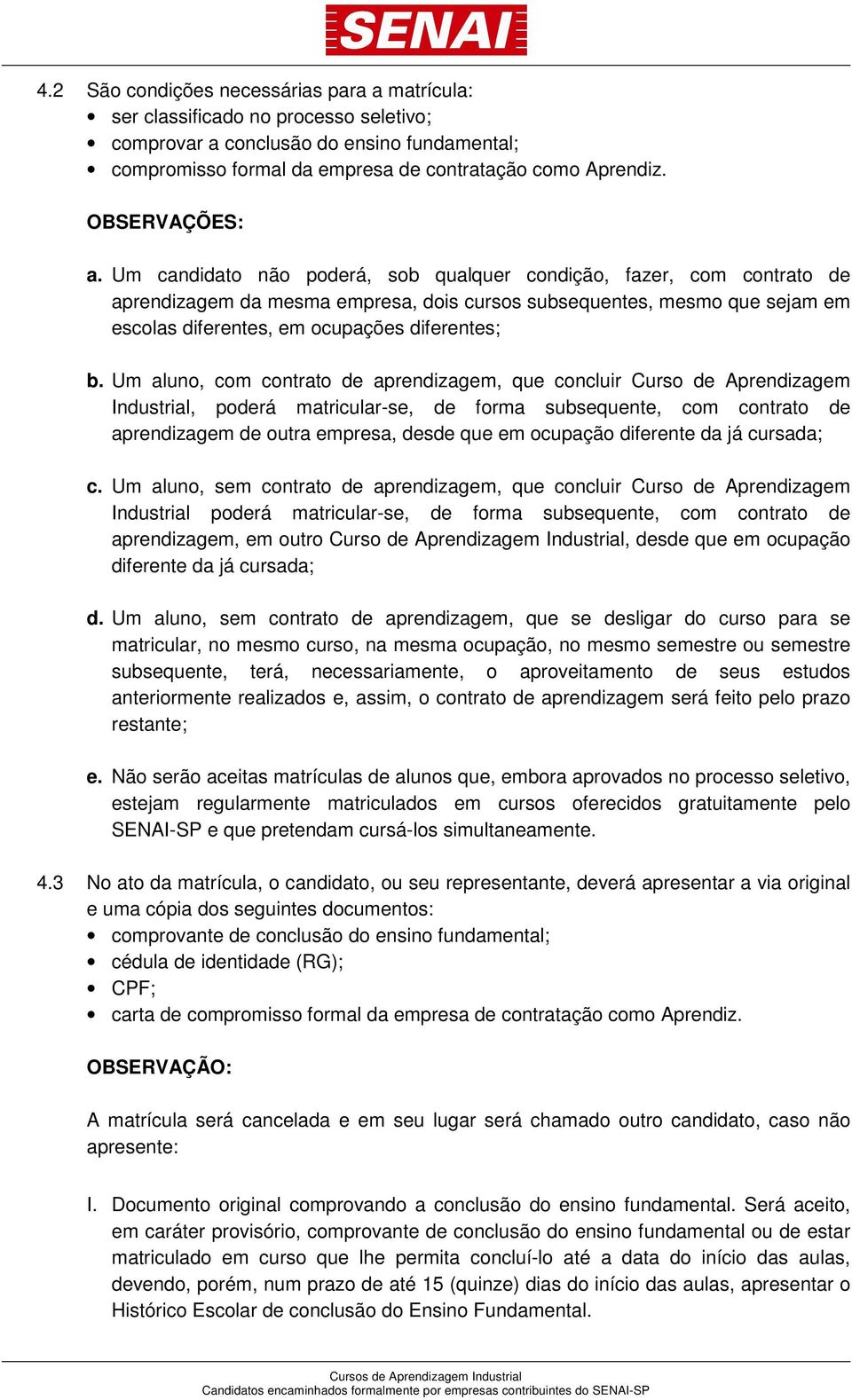 Um candidato não poderá, sob qualquer condição, fazer, com contrato de aprendizagem da mesma empresa, dois cursos subsequentes, mesmo que sejam em escolas diferentes, em ocupações diferentes; b.