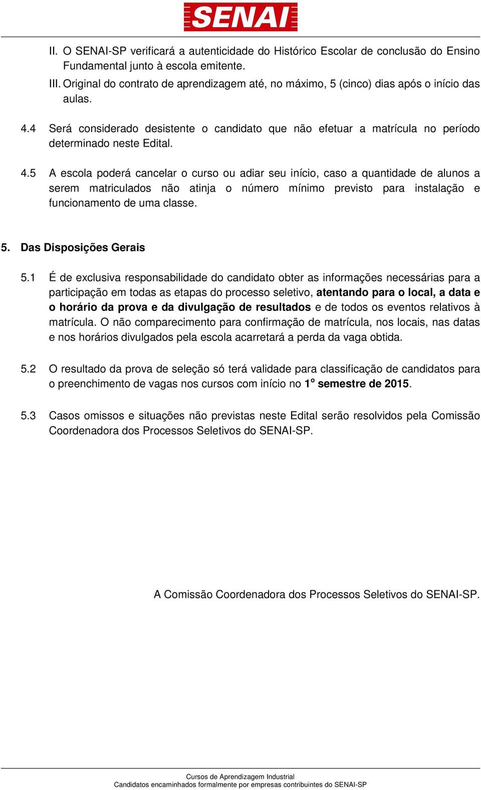 4 Será considerado desistente o candidato que não efetuar a matrícula no período determinado neste Edital. 4.