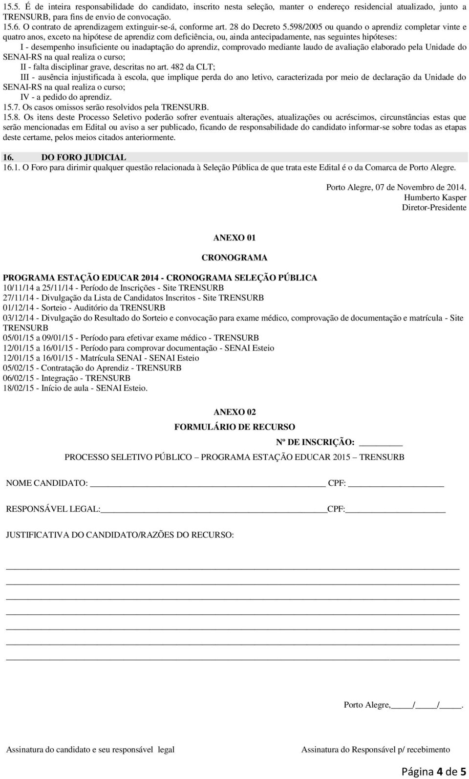 598/2005 ou quando o aprendiz completar vinte e quatro anos, exceto na hipótese de aprendiz com deficiência, ou, ainda antecipadamente, nas seguintes hipóteses: I - desempenho insuficiente ou