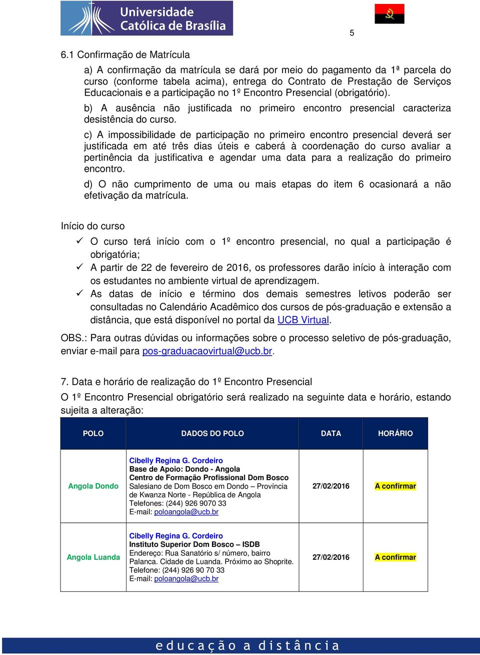 c) A impossibilidade de participação no primeiro encontro presencial deverá ser justificada em até três dias úteis e caberá à coordenação do curso avaliar a pertinência da justificativa e agendar uma