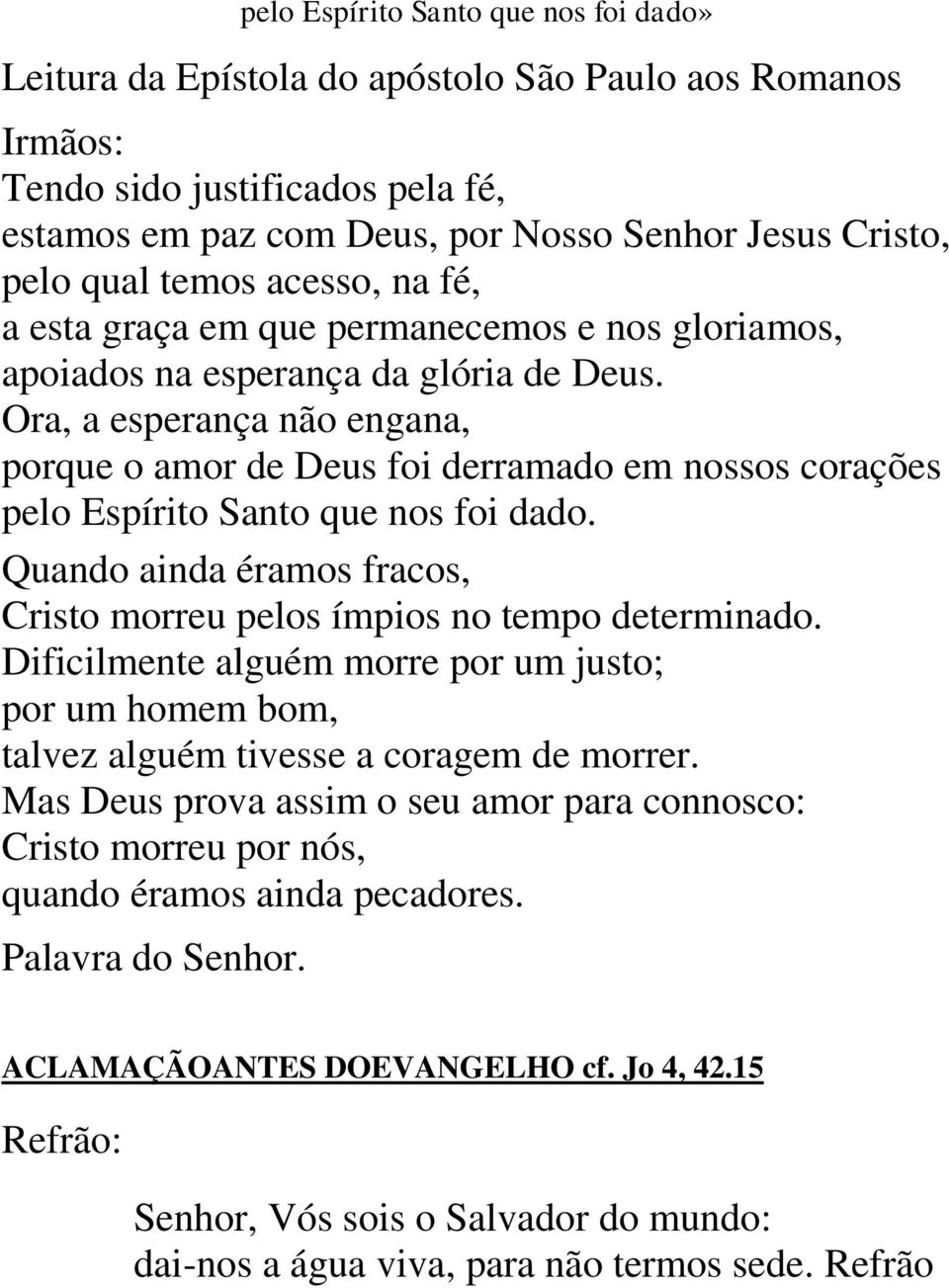 Ora, a esperança não engana, porque o amor de Deus foi derramado em nossos corações pelo Espírito Santo que nos foi dado. Quando ainda éramos fracos, Cristo morreu pelos ímpios no tempo determinado.