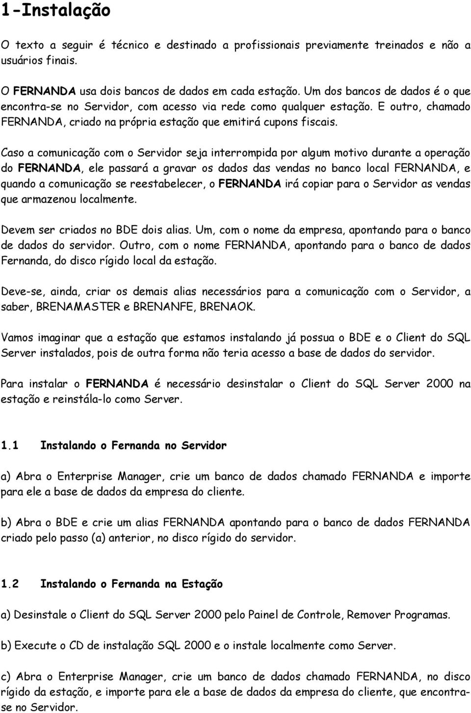 Caso a comunicação com o Servidor seja interrompida por algum motivo durante a operação do FERNANDA, ele passará a gravar os dados das vendas no banco local FERNANDA, e quando a comunicação se