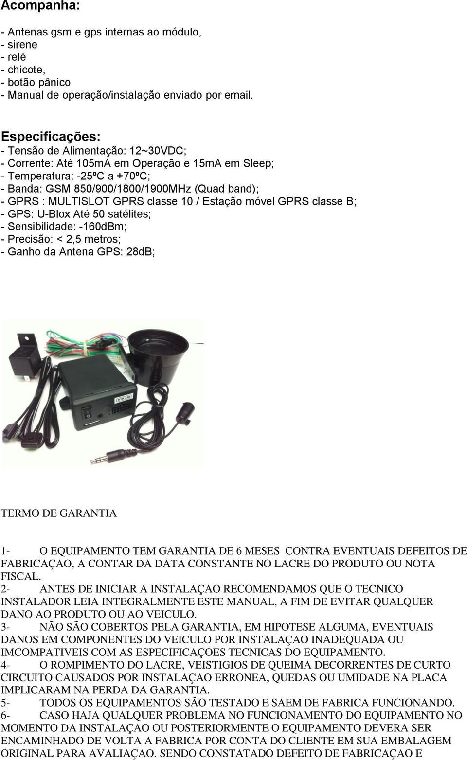 GPRS classe 10 / Estação móvel GPRS classe B; - GPS: U-Blox Até 50 satélites; - Sensibilidade: -160dBm; - Precisão: < 2,5 metros; - Ganho da Antena GPS: 28dB; TERMO DE GARANTIA 1- O EQUIPAMENTO TEM