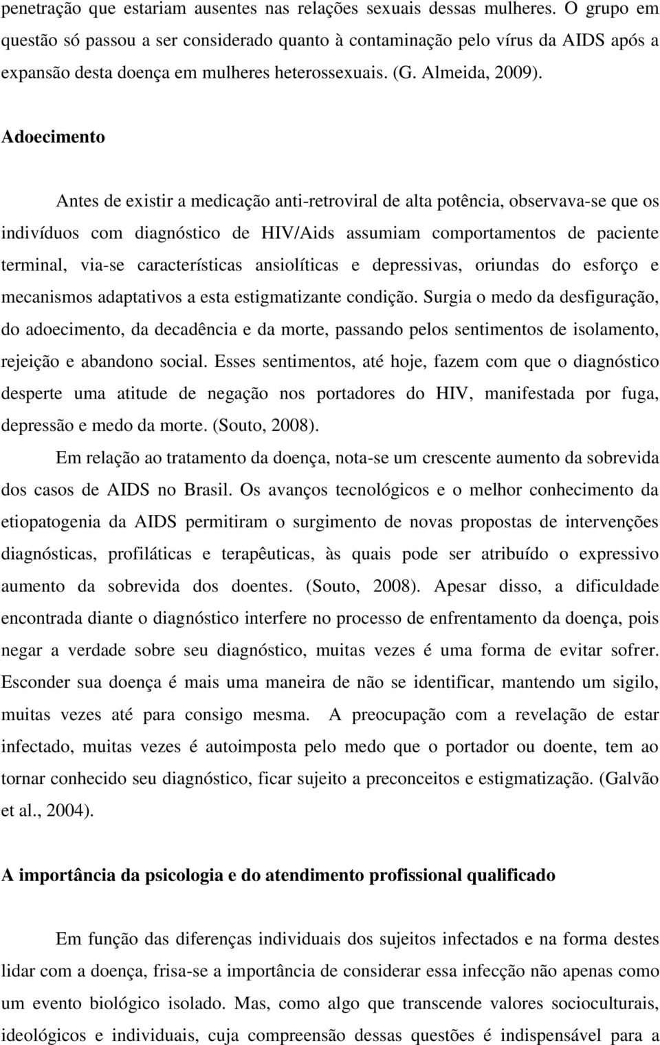 Adoecimento Antes de existir a medicação anti-retroviral de alta potência, observava-se que os indivíduos com diagnóstico de HIV/Aids assumiam comportamentos de paciente terminal, via-se