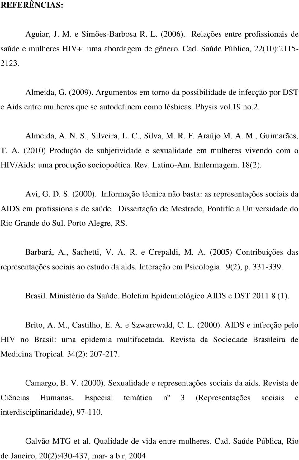 A. (2010) Produção de subjetividade e sexualidade em mulheres vivendo com o HIV/Aids: uma produção sociopoética. Rev. Latino-Am. Enfermagem. 18(2). Avi, G. D. S. (2000).