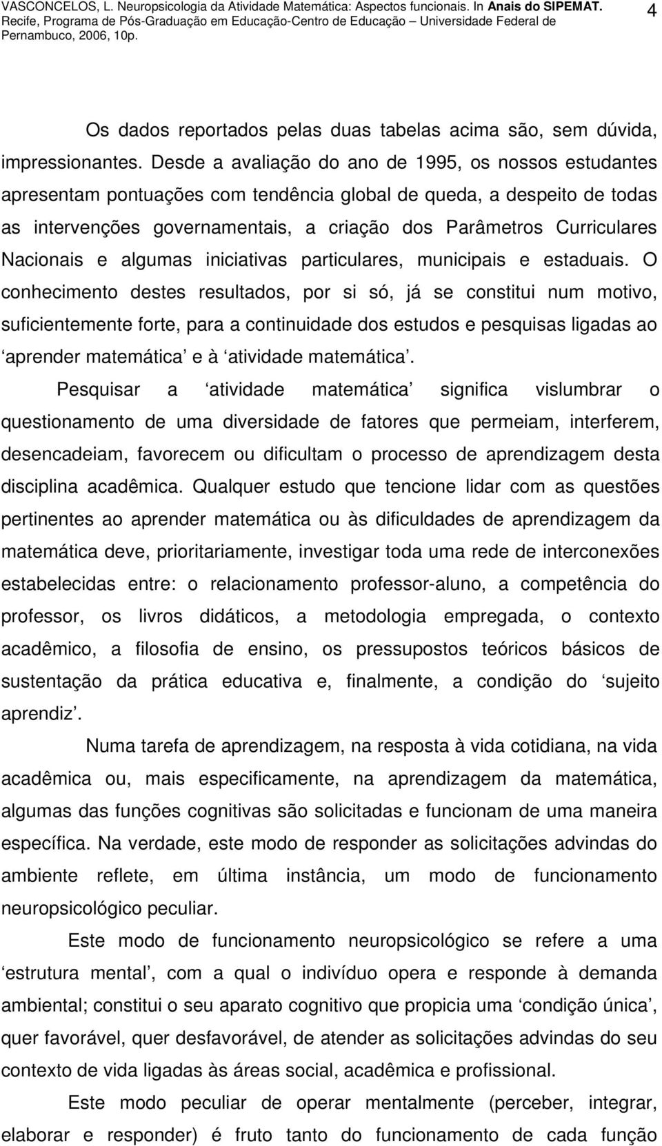 Nacionais e algumas iniciativas particulares, municipais e estaduais.