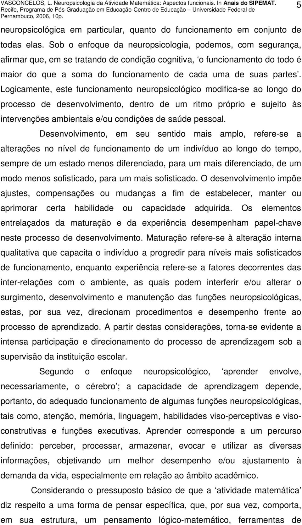 Logicamente, este funcionamento neuropsicológico modifica-se ao longo do processo de desenvolvimento, dentro de um ritmo próprio e sujeito às intervenções ambientais e/ou condições de saúde pessoal.