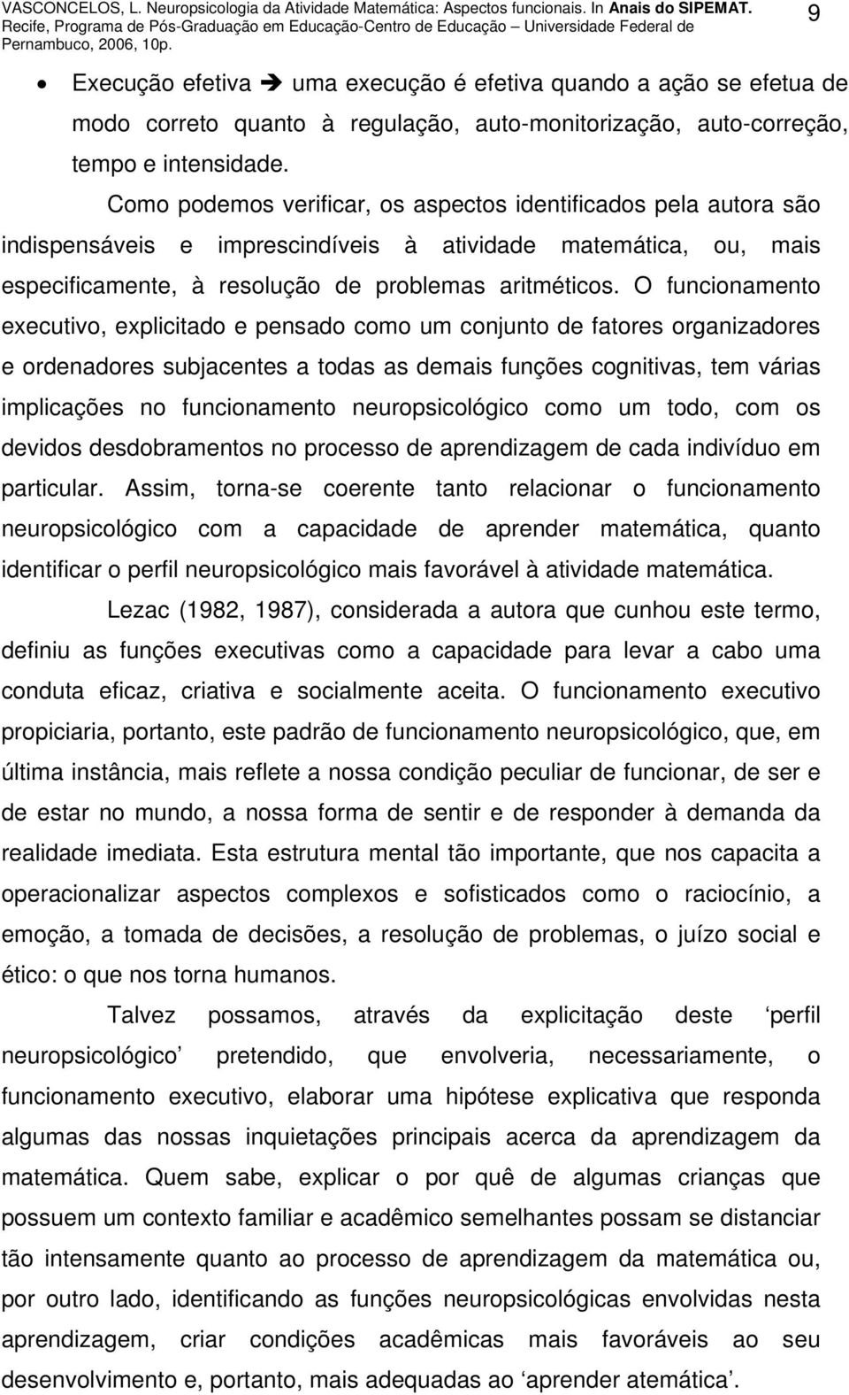 O funcionamento executivo, explicitado e pensado como um conjunto de fatores organizadores e ordenadores subjacentes a todas as demais funções cognitivas, tem várias implicações no funcionamento