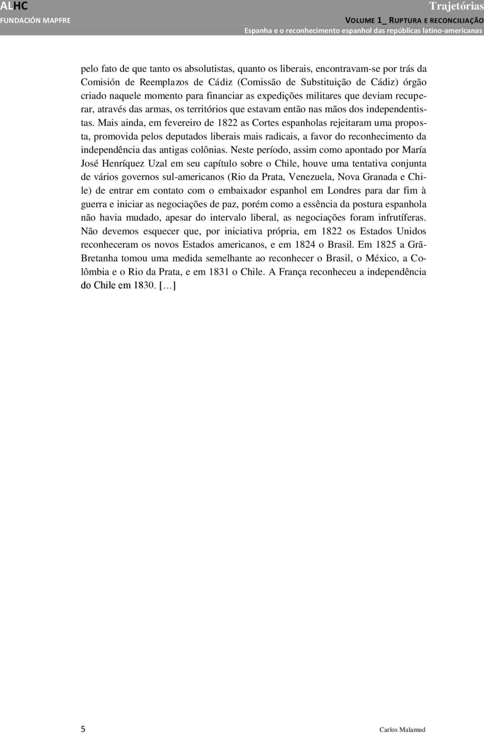 Mais ainda, em fevereiro de 1822 as Cortes espanholas rejeitaram uma proposta, promovida pelos deputados liberais mais radicais, a favor do reconhecimento da independência das antigas colônias.