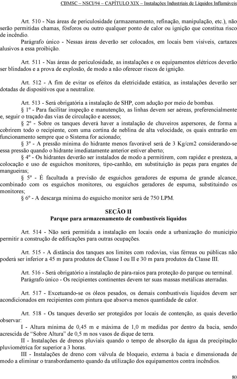 511 - Nas áreas de periculosidade, as instalações e os equipamentos elétricos deverão ser blindados e a prova de explosão, de modo a não oferecer riscos de ignição. Art.