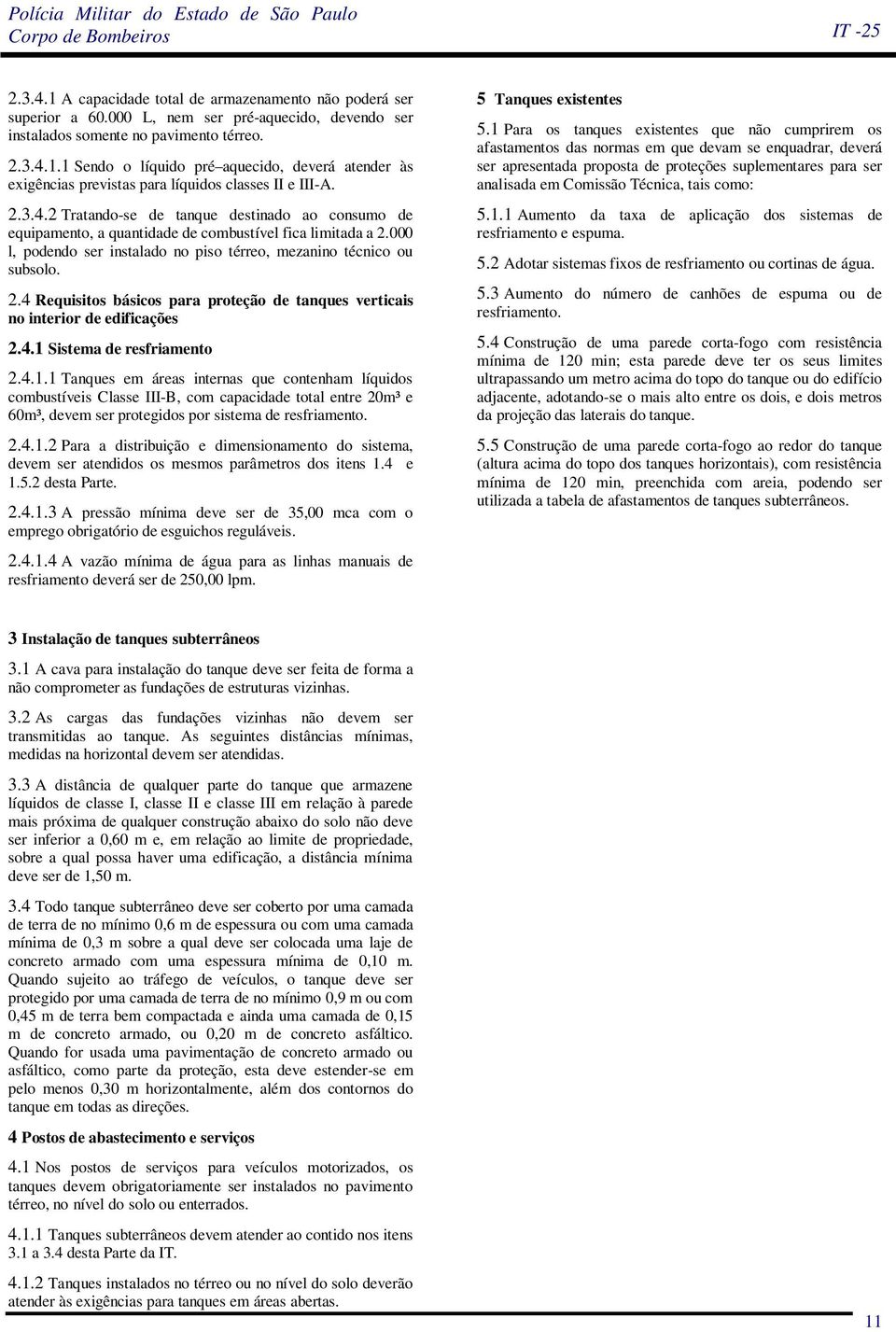 4.1 Sistema de resfriamento 2.4.1.1 Tanques em áreas internas que contenham líquidos combustíveis Classe III-B, com capacidade total entre 20m³ e 60m³, devem ser protegidos por sistema de resfriamento.