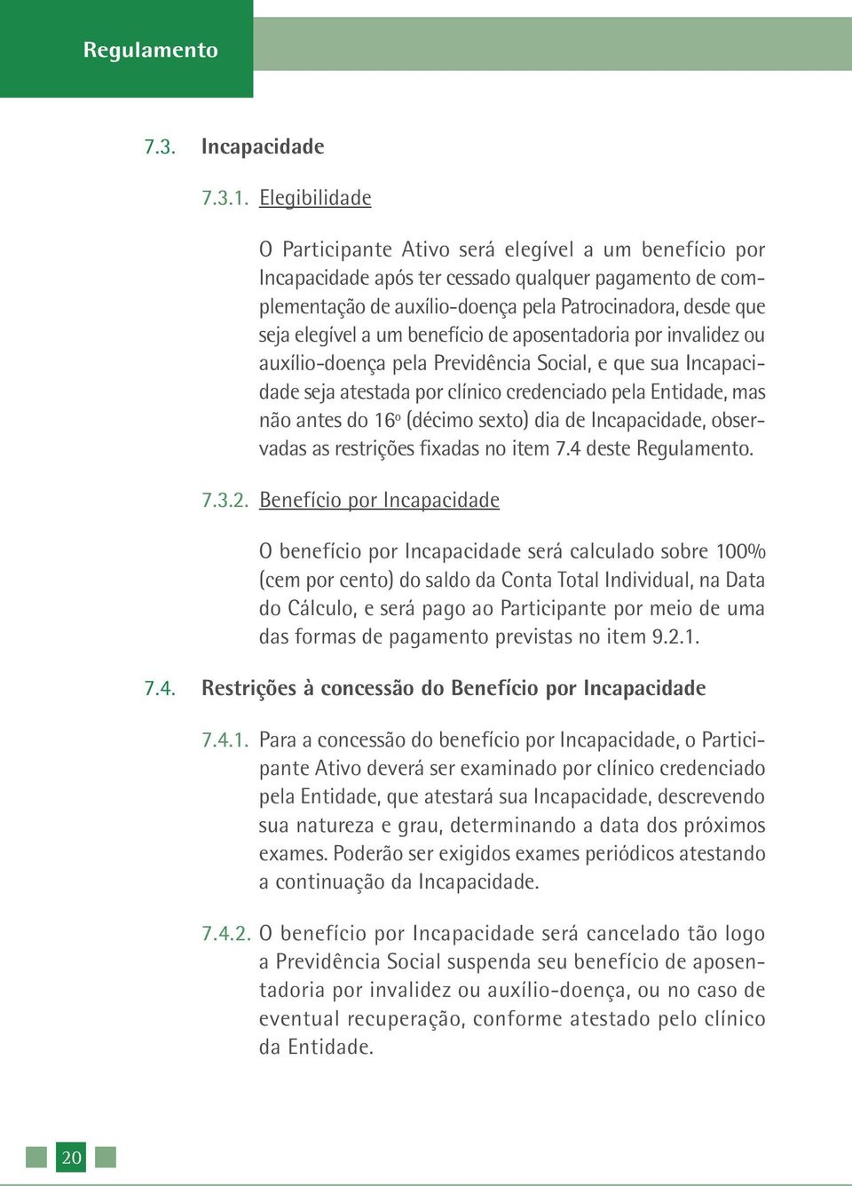 um benefício de aposentadoria por invalidez ou auxílio-doença pela Previdência Social, e que sua Incapacidade seja atestada por clínico credenciado pela Entidade, mas não antes do 16º (décimo sexto)