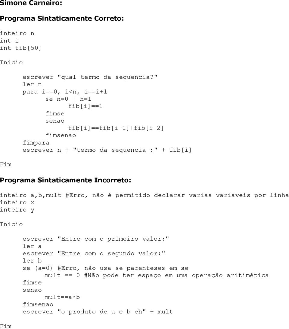 inteiro a,b,mult #Erro, não é permitido declarar varias variaveis por linha inteiro x inteiro y escrever "Entre com o primeiro valor:" ler a