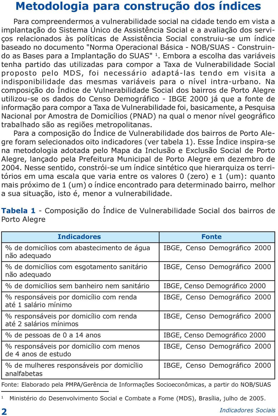 Embora a escolha das variáveis tenha partido das utilizadas para compor a Taxa de Vulnerabilidade Social proposto pelo MDS, foi necessário adaptá-las tendo em visita a indisponibilidade das mesmas