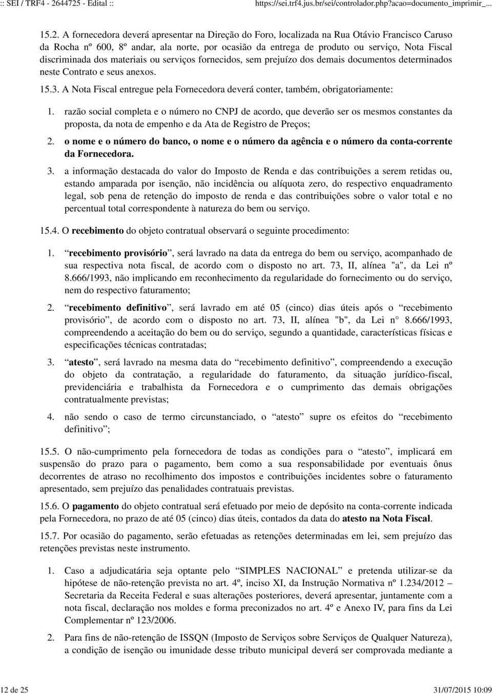 Francisco Caruso da Rocha nº 600, 8º andar, ala norte, por ocasião da entrega de produto ou serviço, Nota Fiscal discriminada dos materiais ou serviços fornecidos, sem prejuízo dos demais documentos