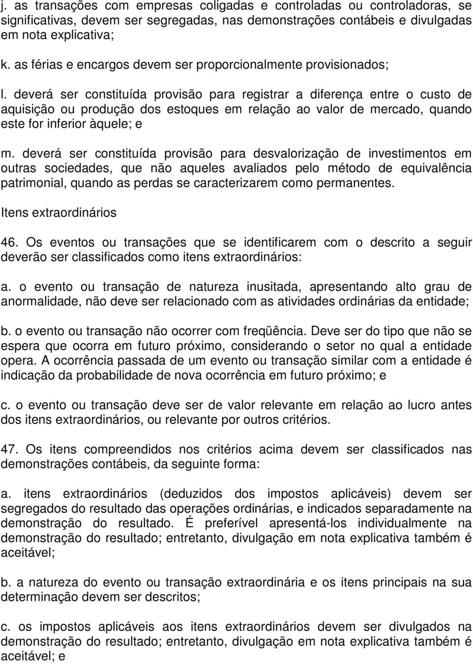 deverá ser constituída provisão para registrar a diferença entre o custo de aquisição ou produção dos estoques em relação ao valor de mercado, quando este for inferior àquele; e m.