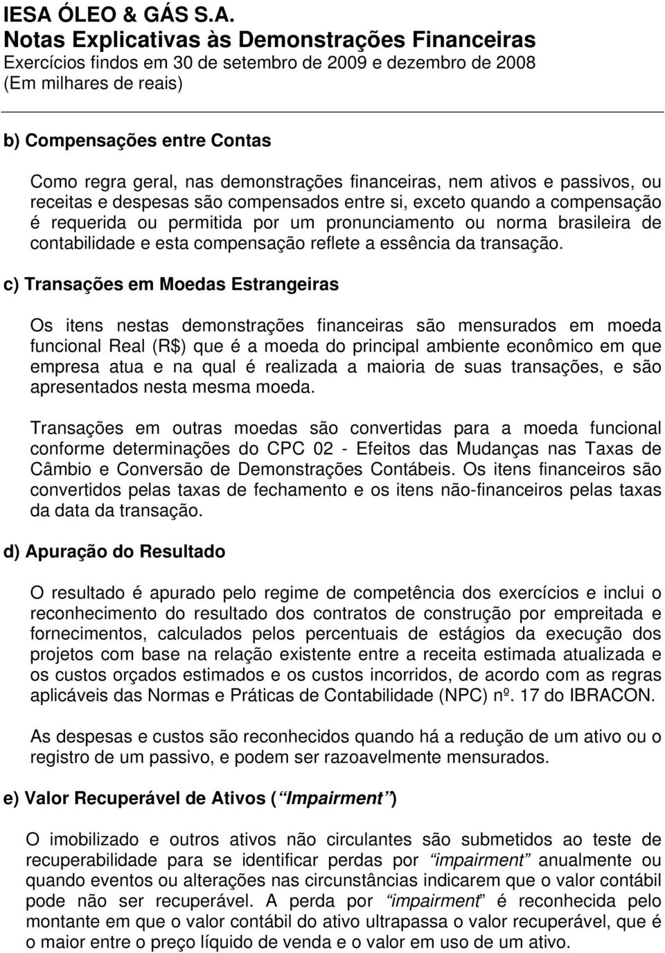 c) Transações em Moedas Estrangeiras Os itens nestas demonstrações financeiras são mensurados em moeda funcional Real (R$) que é a moeda do principal ambiente econômico em que empresa atua e na qual