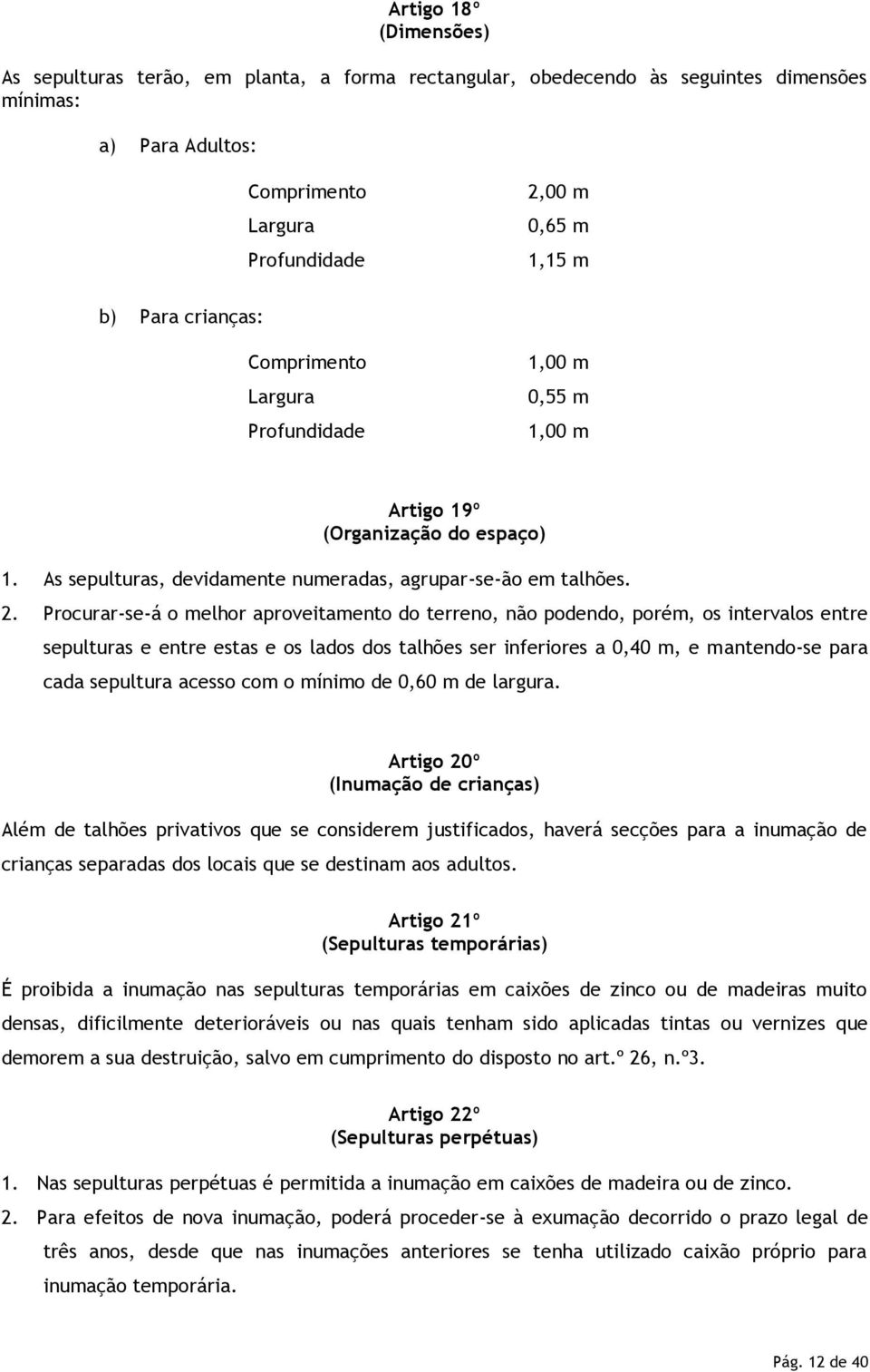 Procurar-se-á o melhor aproveitamento do terreno, não podendo, porém, os intervalos entre sepulturas e entre estas e os lados dos talhões ser inferiores a 0,40 m, e mantendo-se para cada sepultura