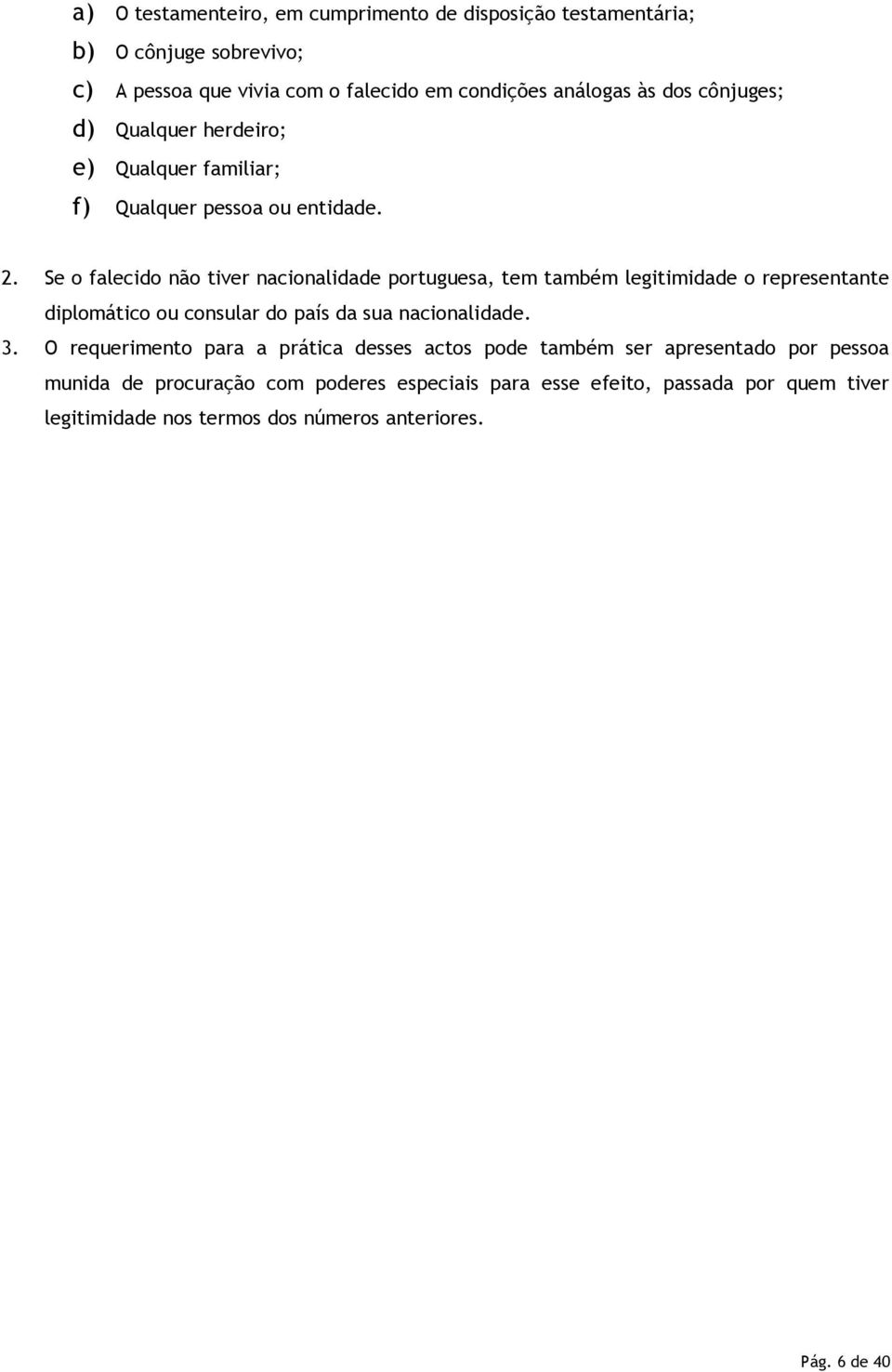 Se o falecido não tiver nacionalidade portuguesa, tem também legitimidade o representante diplomático ou consular do país da sua nacionalidade. 3.