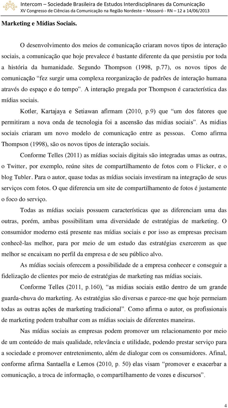 Segundo Thompson (1998, p.77), os novos tipos de comunicação fez surgir uma complexa reorganização de padrões de interação humana através do espaço e do tempo.