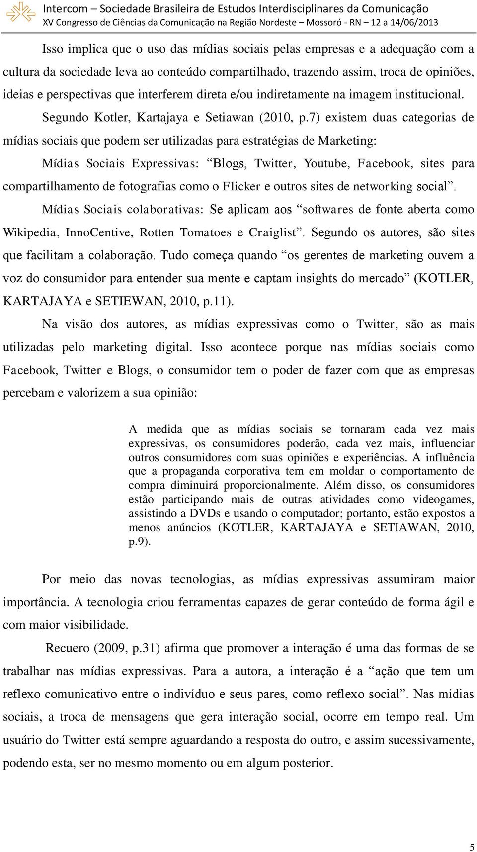 7) existem duas categorias de mídias sociais que podem ser utilizadas para estratégias de Marketing: Mídias Sociais Expressivas: Blogs, Twitter, Youtube, Facebook, sites para compartilhamento de