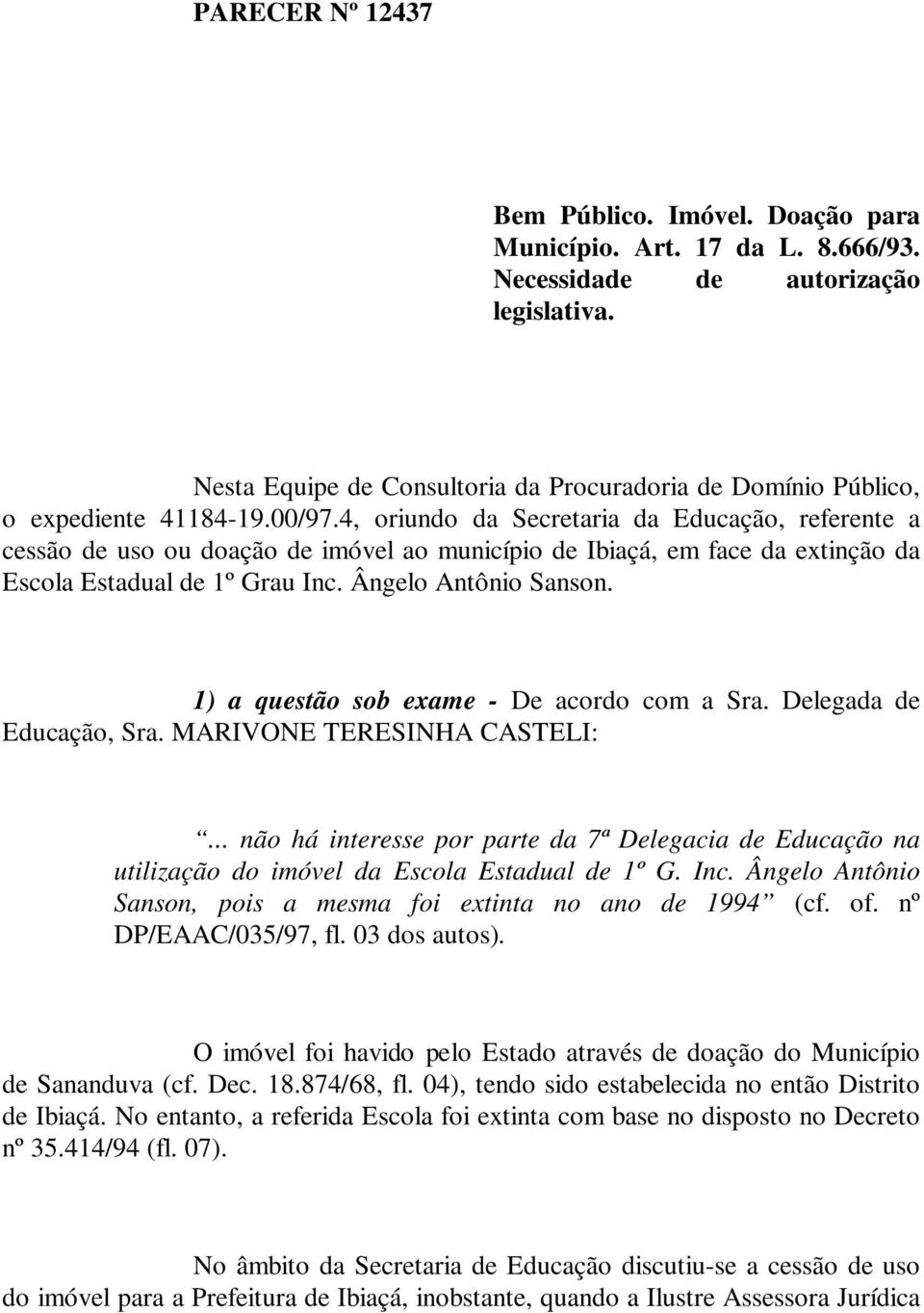 4, oriundo da Secretaria da Educação, referente a cessão de uso ou doação de imóvel ao município de Ibiaçá, em face da extinção da Escola Estadual de 1º Grau Inc. Ângelo Antônio Sanson.