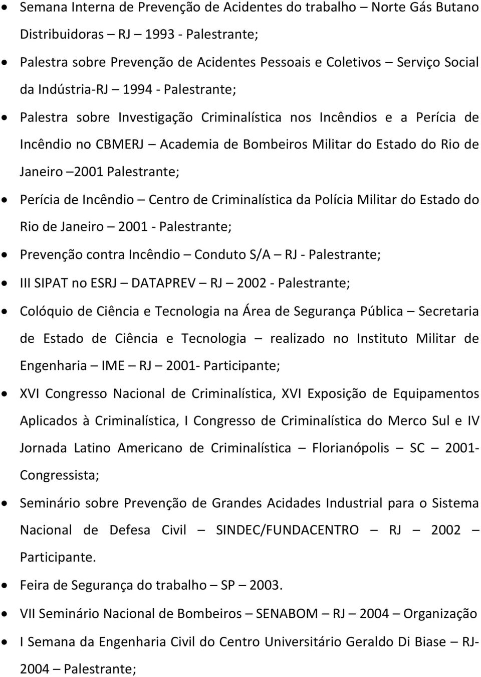 Incêndio Centro de Criminalística da Polícia Militar do Estado do Rio de Janeiro 2001 - Palestrante; Prevenção contra Incêndio Conduto S/A RJ - Palestrante; III SIPAT no ESRJ DATAPREV RJ 2002 -