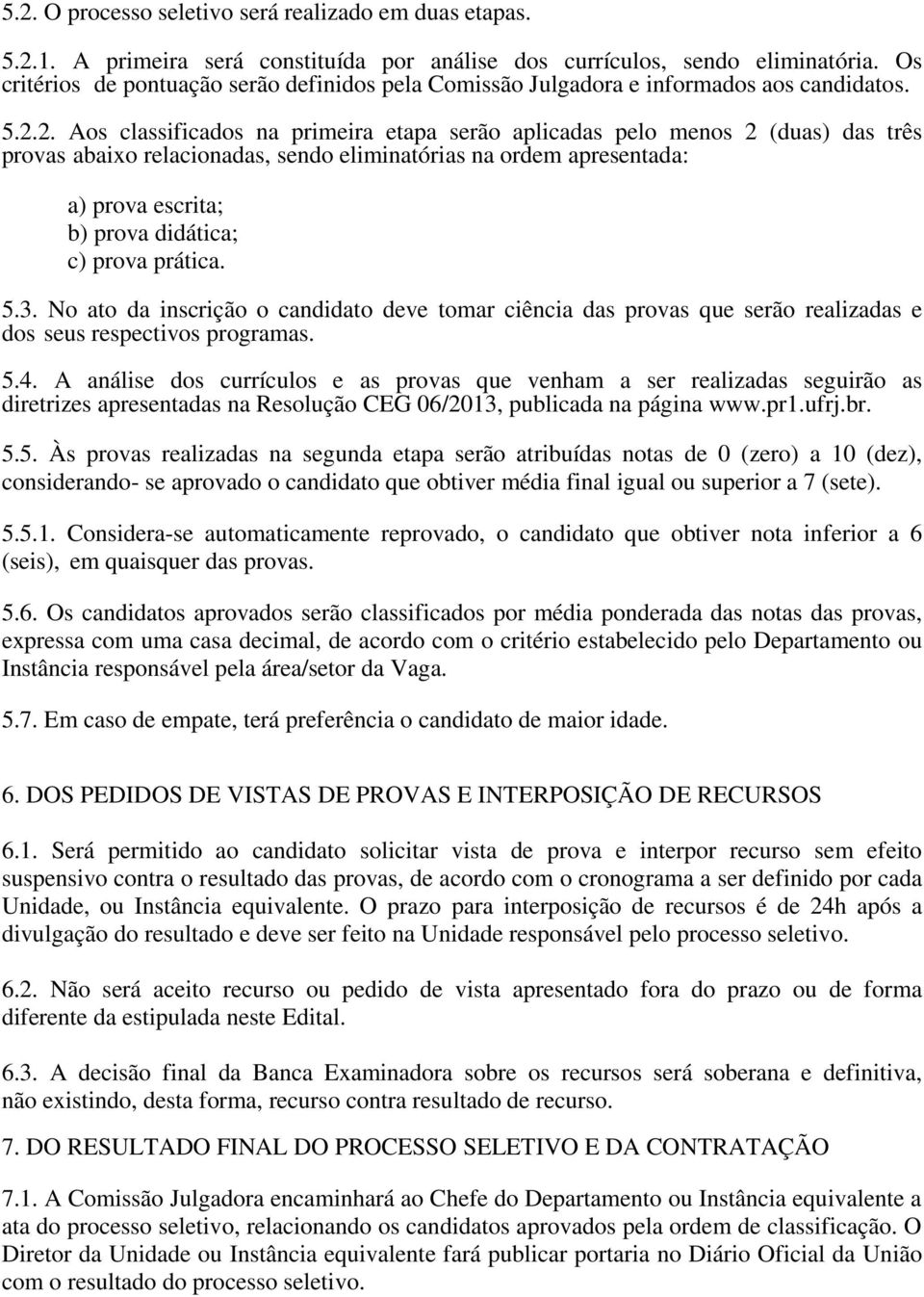 2. Aos classificados na primeira etapa serão aplicadas pelo menos 2 (duas) das três provas abaixo relacionadas, sendo eliminatórias na ordem apresentada: a) prova escrita; b) prova didática; c) prova