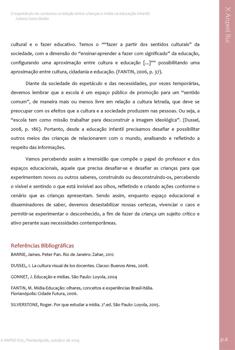 ..] possibilitando uma aproximação entre cultura, cidadania e educação. (FANTIN, 2006, p. 37).