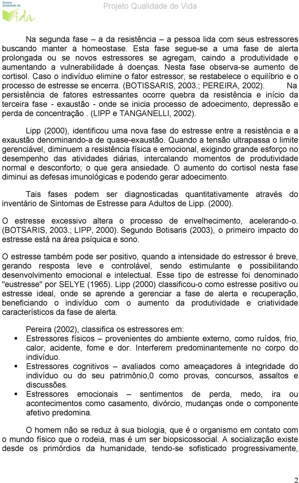 Caso o indivíduo elimine o fator estressor, se restabelece o equilíbrio e o processo de estresse se encerra. (BOTISSARIS, 2003.; PEREIRA, 2002).