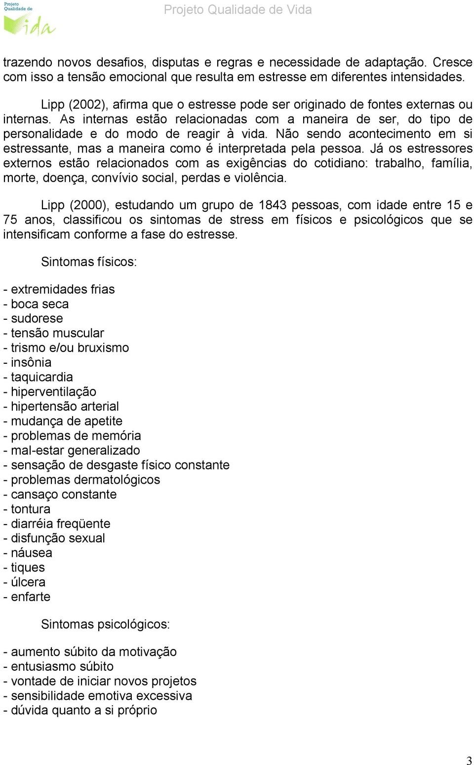 Não sendo acontecimento em si estressante, mas a maneira como é interpretada pela pessoa.