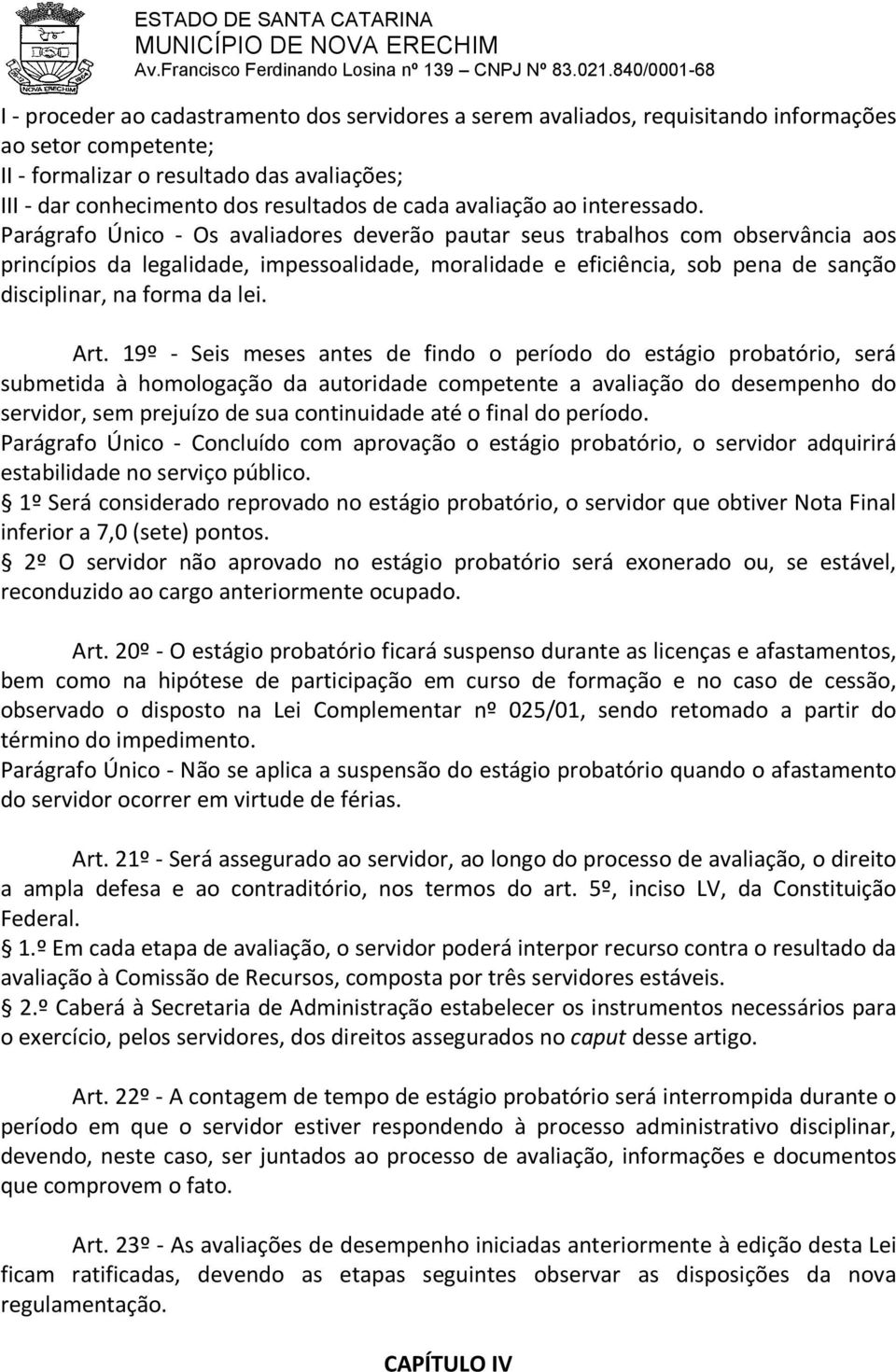 Parágrafo Único - Os avaliadores deverão pautar seus trabalhos com observância aos princípios da legalidade, impessoalidade, moralidade e eficiência, sob pena de sanção disciplinar, na forma da lei.