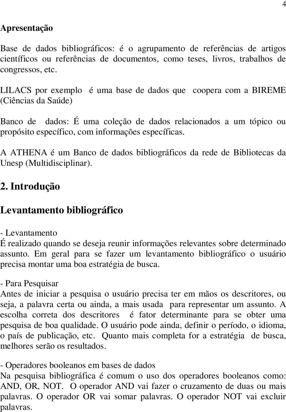 específicas. A ATHENA é um Banco de dados bibliográficos da rede de Bibliotecas da Unesp (Multidisciplinar). 2.