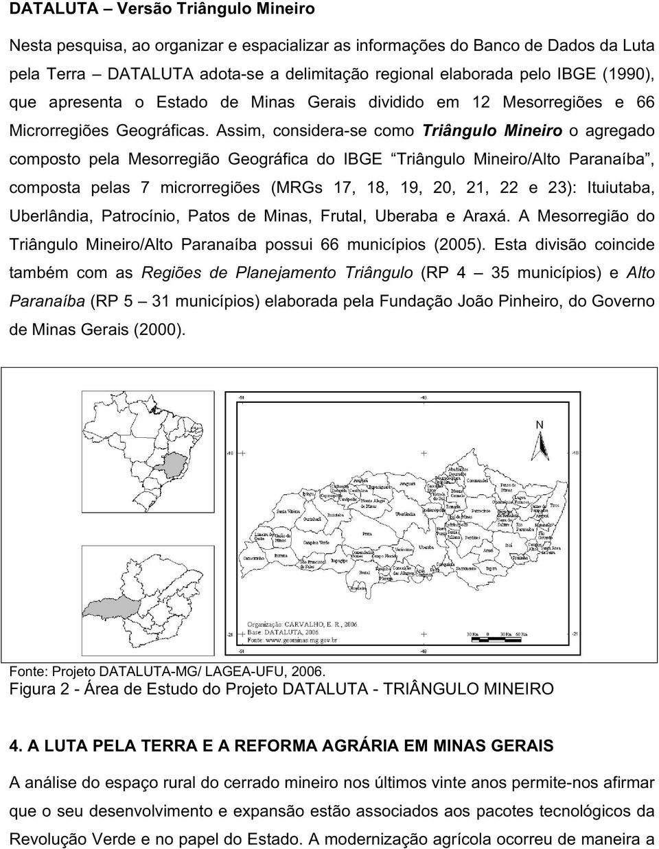 Assim, considera-se como Triângulo Mineiro o agregado composto pela Mesorregião Geográfica do IBGE Triângulo Mineiro/Alto Paranaíba, composta pelas 7 microrregiões (MRGs 17, 18, 19, 20, 21, 22 e 23):