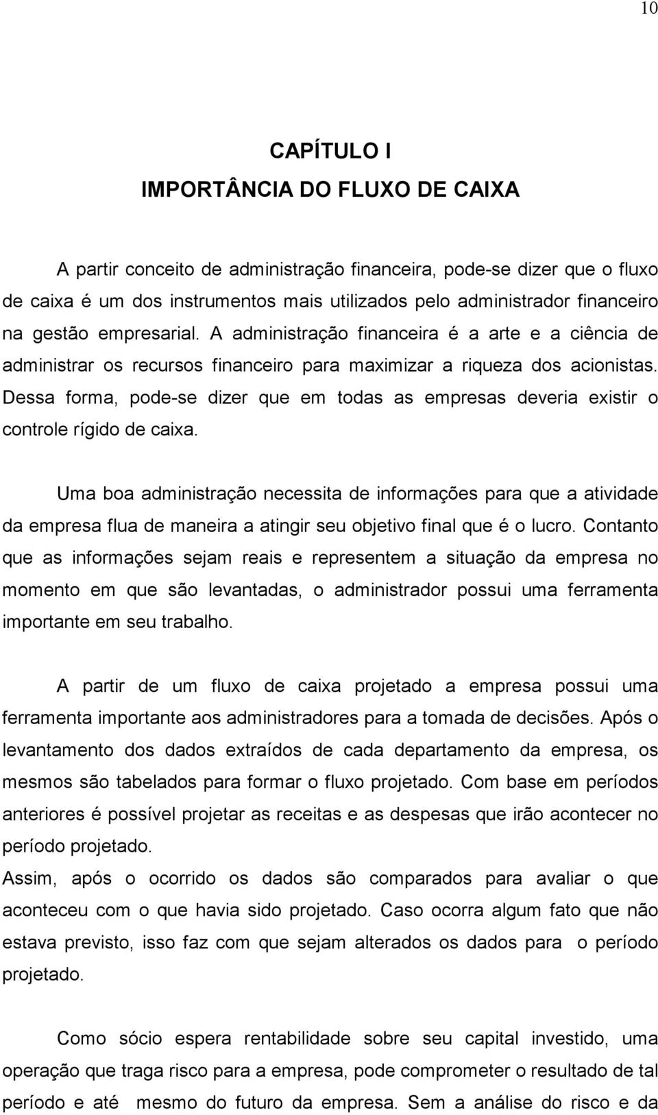 Dessa forma, pode-se dizer que em todas as empresas deveria existir o controle rígido de caixa.