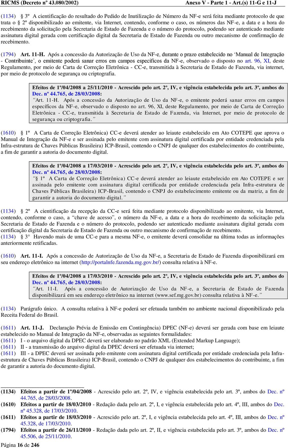 conforme o caso, os números das NF-e, a data e a hora do recebimento da solicitação pela Secretaria de Estado de Fazenda e o número do protocolo, podendo ser autenticado mediante assinatura digital