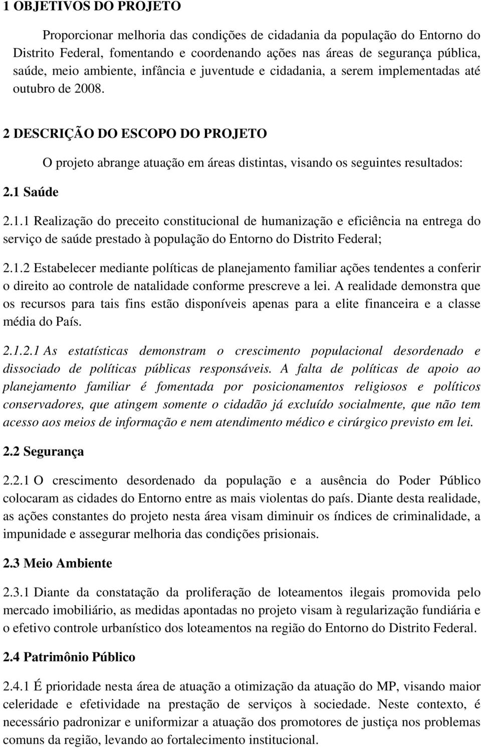 1 Saúde O projeto abrange atuação em áreas distintas, visando os seguintes resultados: 2.1.1 Realização do preceito constitucional de humanização e eficiência na entrega do serviço de saúde prestado à população do Entorno do Distrito Federal; 2.