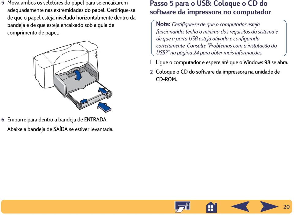 Passo 5 para o USB: Coloque o CD do software da impressora no computador Nota: Certifique-se de que o computador esteja funcionando, tenha o mínimo dos requisitos do sistema e de que a porta USB