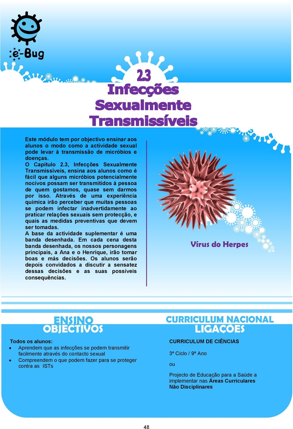 Através de uma experiência química irão perceber que muitas pessoas se podem infectar inadvertidamente ao praticar relações sexuais sem protecção, e quais as medidas preventivas que devem ser tomadas.