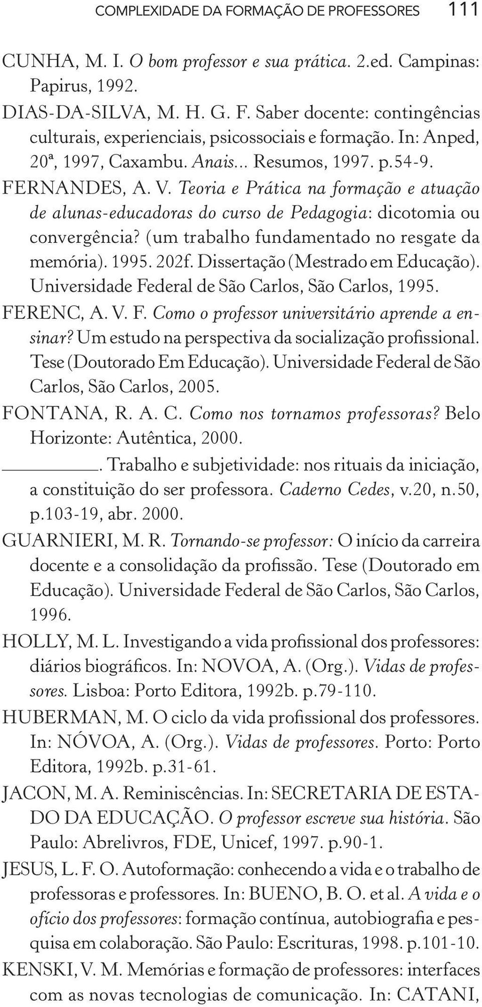 (um trabalho fundamentado no resgate da memória). 1995. 202f. Dissertação (Mestrado em Educação). Universidade Federal de São Carlos, São Carlos, 1995. FERENC, A. V. F. Como o professor universitário aprende a ensinar?