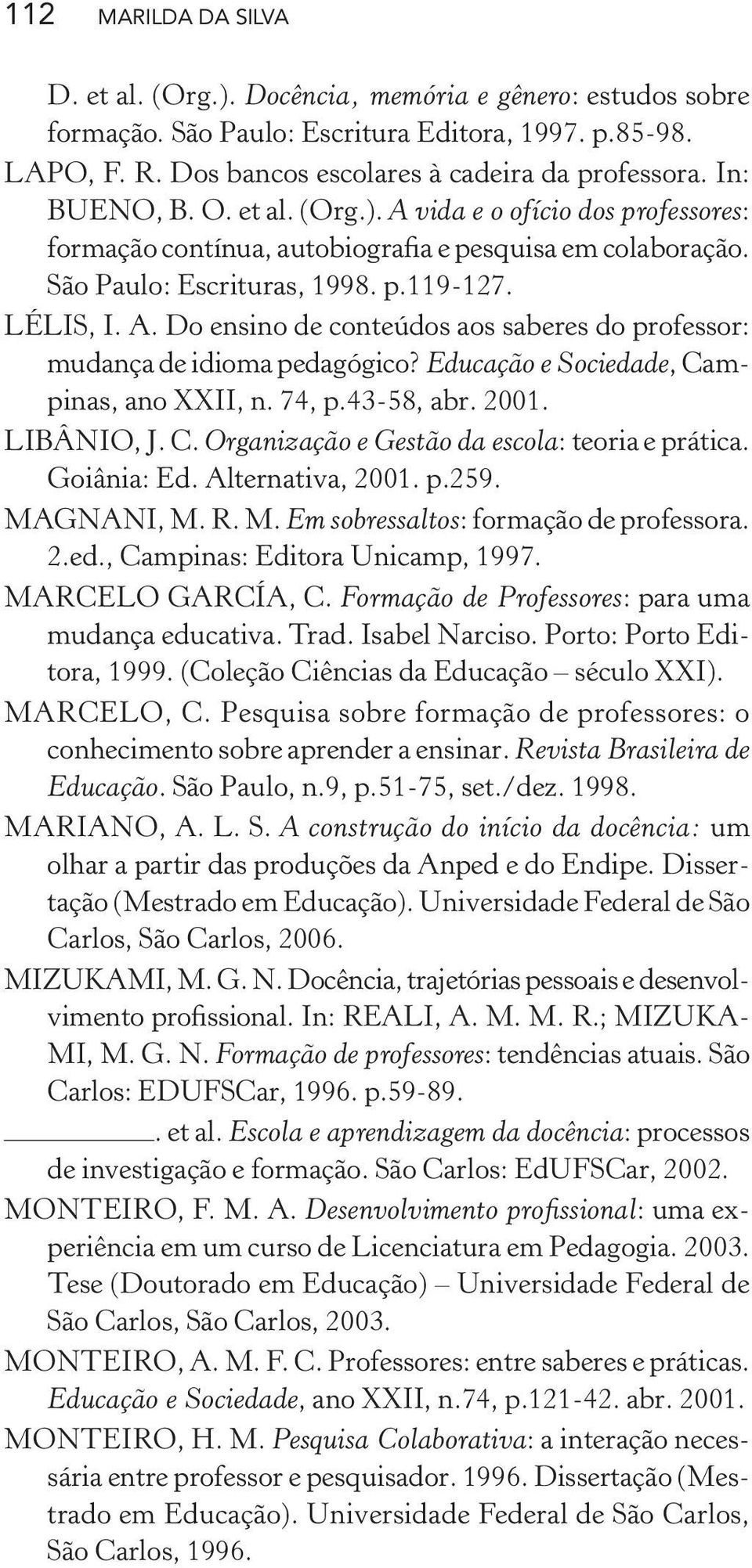 Educação e Sociedade, Campinas, ano XXII, n. 74, p.43-58, abr. 2001. LIBÂNIO, J. C. Organização e Gestão da escola: teoria e prática. Goiânia: Ed. Alternativa, 2001. p.259. MA