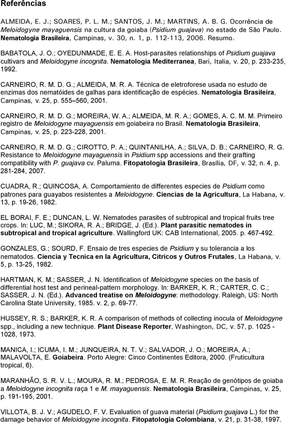 Nematologia Mediterranea, Bari, Italia, v. 20, p. 233-235, 1992. CARNEIRO, R. M. D. G.; ALMEIDA, M. R. A. Técnica de eletroforese usada no estudo de enzimas dos nematóides de galhas para identificação de espécies.