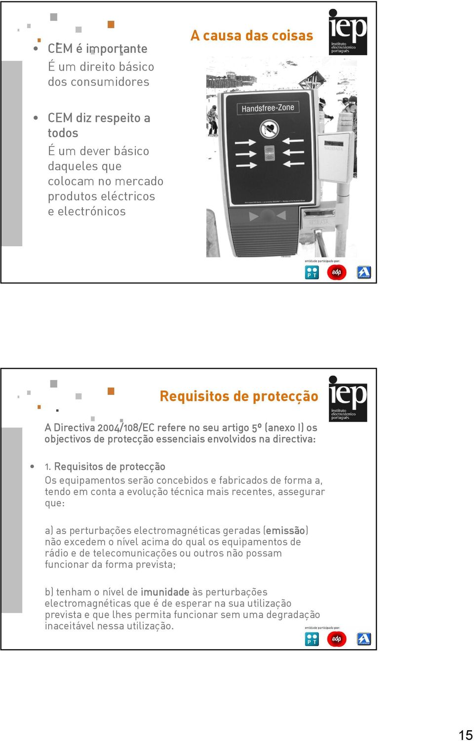 Requisitos de protecção Os equipamentos serão concebidos e fabricados de forma a, tendo em conta a evolução técnica mais recentes, assegurar que: a) as perturbações electromagnéticas geradas