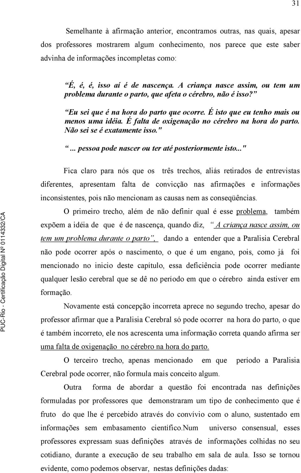 É isto que eu tenho mais ou menos uma idéia. É falta de oxigenação no cérebro na hora do parto. Não sei se é exatamente isso."... pessoa pode nascer ou ter até posteriormente isto.